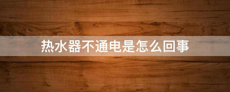 热水器不通电是怎么回事（天然气热水器不通电是怎么回事）