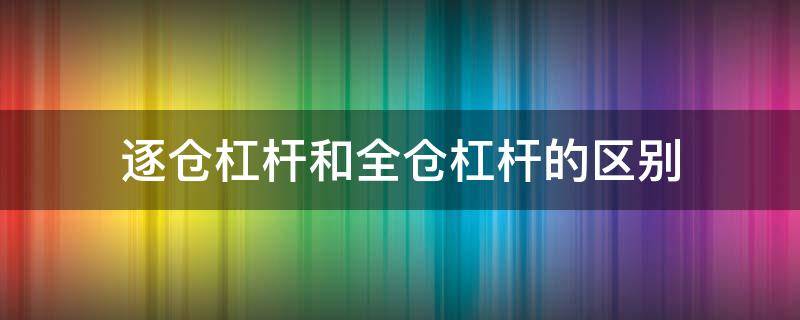 逐仓杠杆和全仓杠杆的区别 逐仓杠杆与全仓杠杆