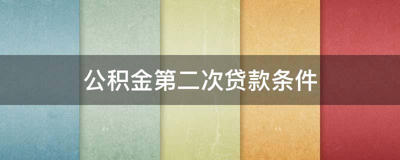 公积金第二次贷款条件 公积金第2次贷款