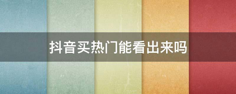 抖音买热门能看出来吗 抖音热门是不是都是买的