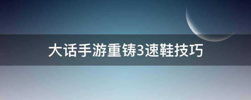 大话手游重铸3速鞋技巧 大话西游手游三速鞋子速成法