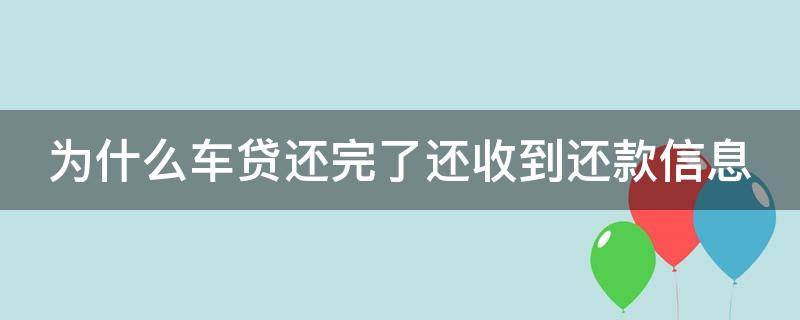 为什么车贷还完了还收到还款信息（车贷还清后为什么还收到催款短信）