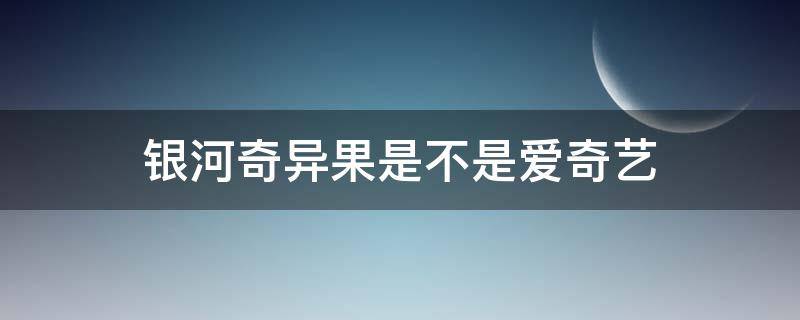 银河奇异果是不是爱奇艺 银河奇异果是不是爱奇艺视频