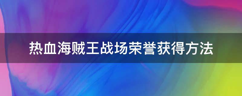 热血海贼王战场荣誉获得方法（热血海贼王隐藏成就）