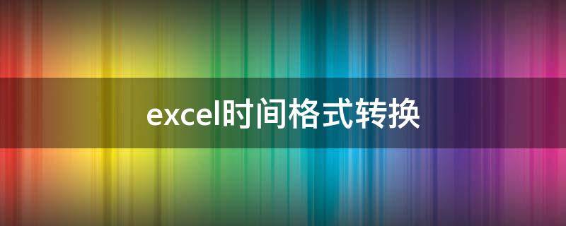 excel时间格式转换 excel时间格式转换数字