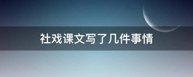 社戏课文写了几件事情（社戏从故事情节来看课文写了几件事）