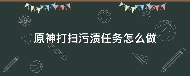 原神打扫污渍任务怎么做 原神打扫所有污渍任务位置