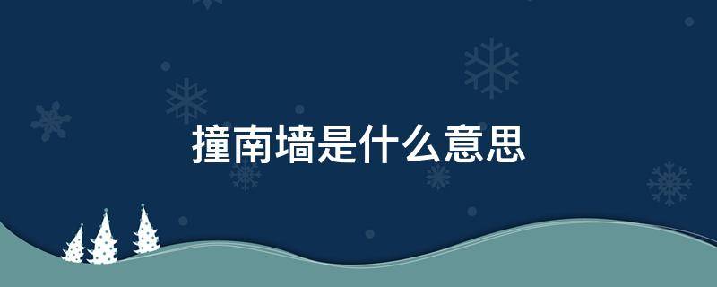 撞南墙是什么意思 不撞南墙不回头是什么意思