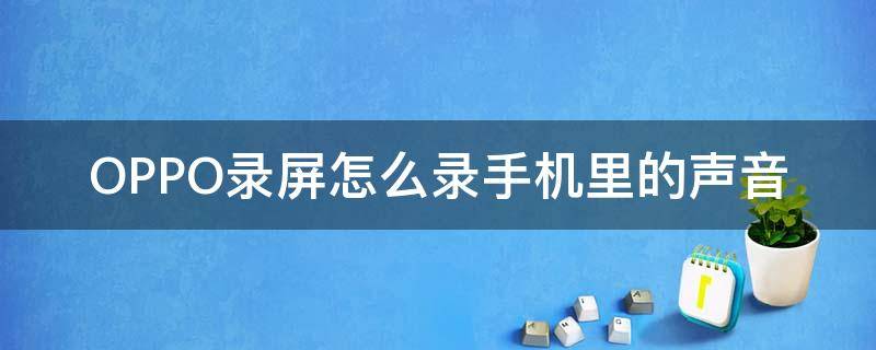 OPPO录屏怎么录手机里的声音 OPPO手机怎么录屏幕声音