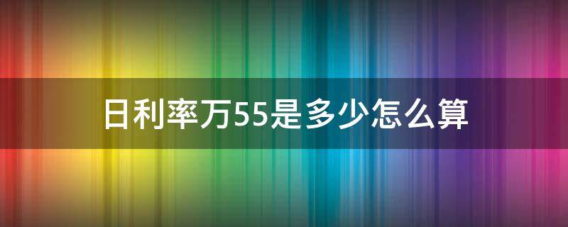 日利率万5.5是多少怎么算（日利率万5是多少钱）