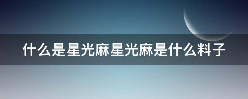 什么是星光麻星光麻是什么料子 星光麻是什么面料