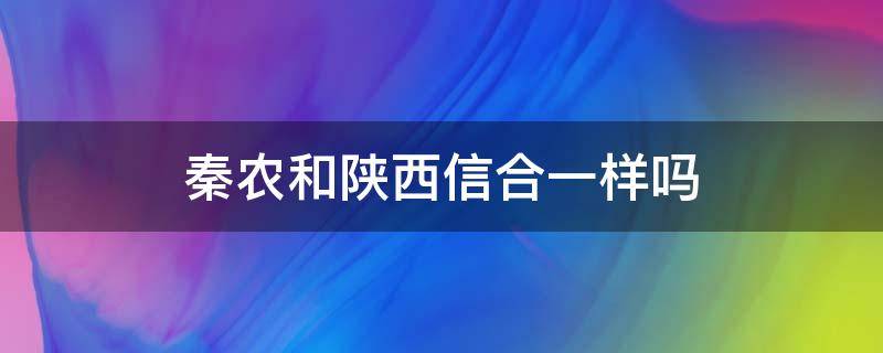 秦农和陕西信合一样吗（陕西信合和陕西秦农是一家吗）