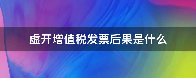 虚开增值税发票后果是什么