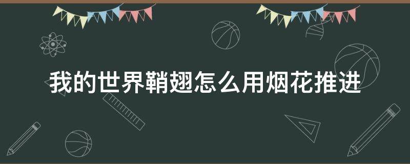 我的世界鞘翅怎么用烟花推进 我的世界鞘翅怎么用烟花推进手游