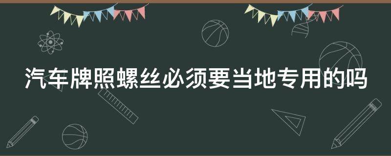 汽车牌照螺丝必须要当地专用的吗 牌照螺丝一定要用车管所的吗