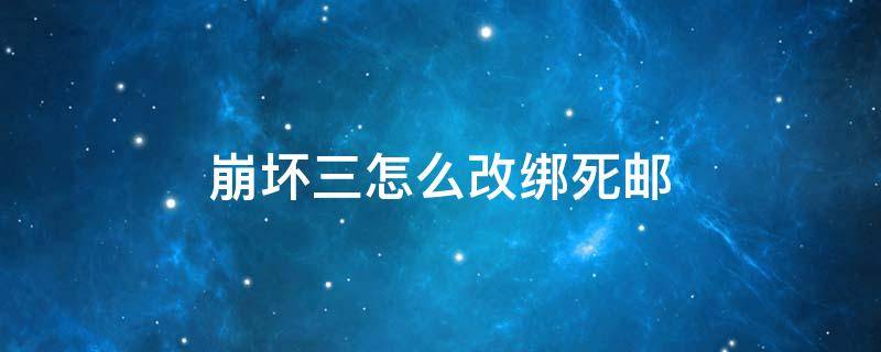 崩坏三怎么改绑死邮 崩坏三死邮箱换绑