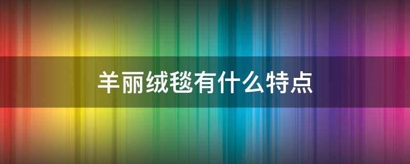 羊丽绒毯有什么特点 羊羔绒毛毯的优点