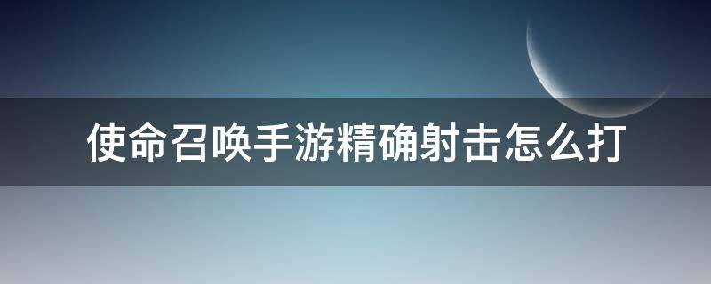 使命召唤手游精确射击怎么打 使命召唤手游怎么打出精确射击