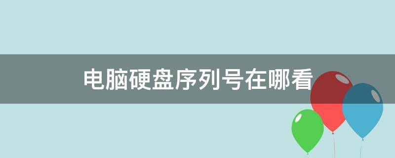 电脑硬盘序列号在哪看 硬盘序列号在哪里看