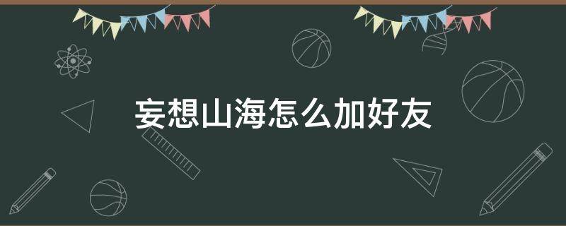 妄想山海怎么加好友（妄想山海里怎么加好友）