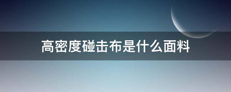 高密度碰击布是什么面料（碰击布和高密度碰击布）