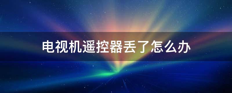 电视机遥控器丢了怎么办 华为电视机遥控器丢了怎么办