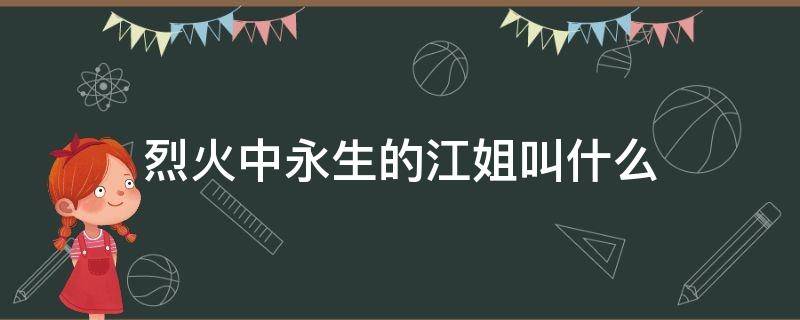 烈火中永生的江姐叫什么（在烈火中永生江姐名字）