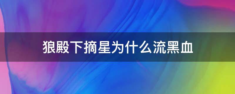 狼殿下摘星为什么流黑血 狼殿下摘星为什么会流黑血