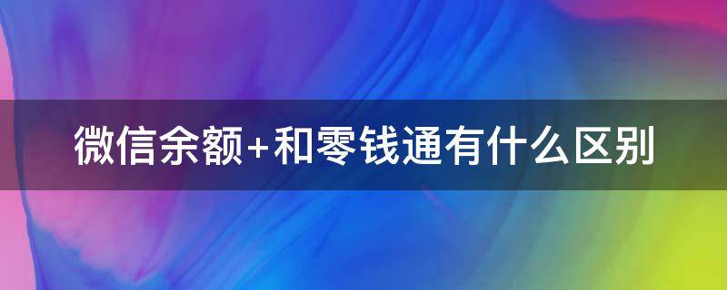 微信余额+和零钱通有什么区别 微信余额和零钱通的区别