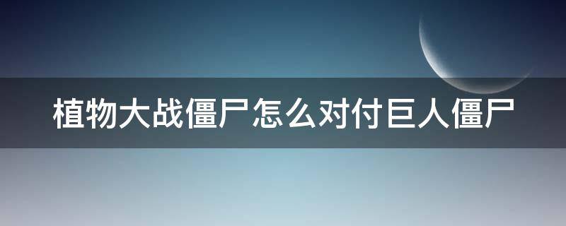 植物大战僵尸怎么对付巨人僵尸 植物大战僵尸如何对付巨人僵尸