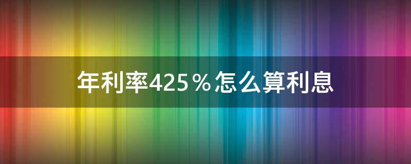 年利率4.25％怎么算利息（年利率4.25%是多少利息）