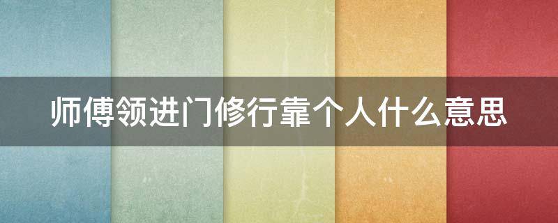 师傅领进门修行靠个人什么意思（师傅领进门修行靠个人什么意思是什么意思）