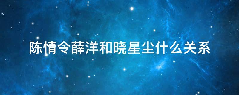 陈情令薛洋和晓星尘什么关系（陈情令薛洋跟晓星尘）