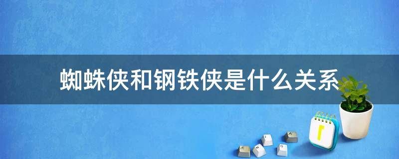 蜘蛛侠和钢铁侠是什么关系（蜘蛛侠和钢铁侠是什么关系是亦师亦友吗）