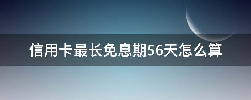 信用卡最长免息期56天怎么算 各银行信用卡免息期多少天