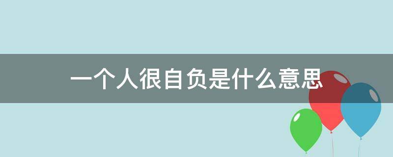 一个人很自负是什么意思（一个人自负是什么意思?）