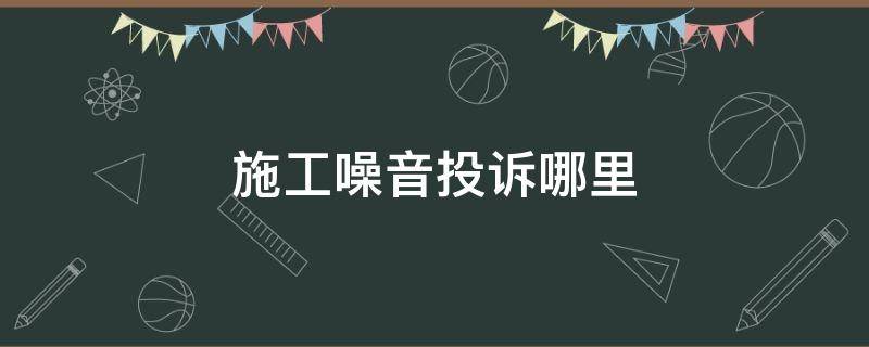 施工噪音投诉哪里 施工噪音的投诉电话