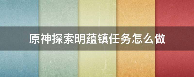 原神探索明蕴镇任务怎么做 原神支线任务明蕴镇