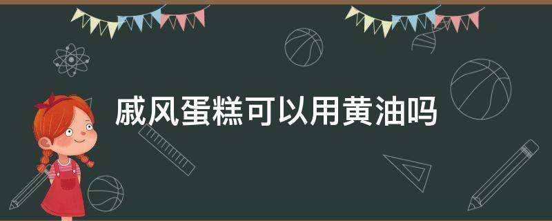 戚风蛋糕可以用黄油吗（戚风蛋糕能用黄油做吗）