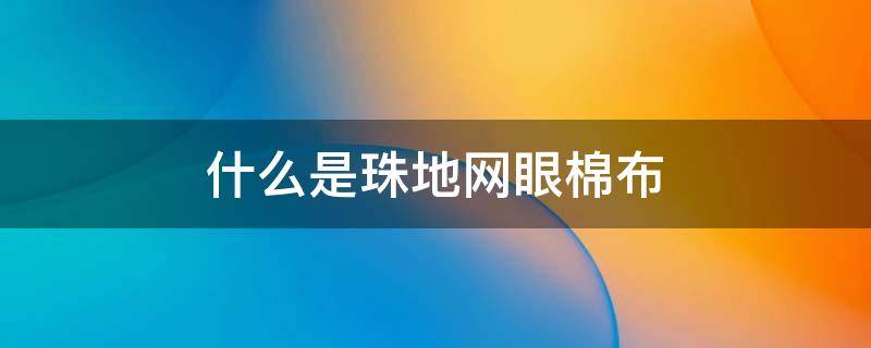 什么是珠地网眼棉布 珠地网眼面料是——织物