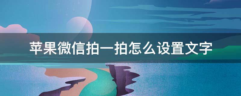 苹果微信拍一拍怎么设置文字 苹果手机微信拍一拍怎么设置文字