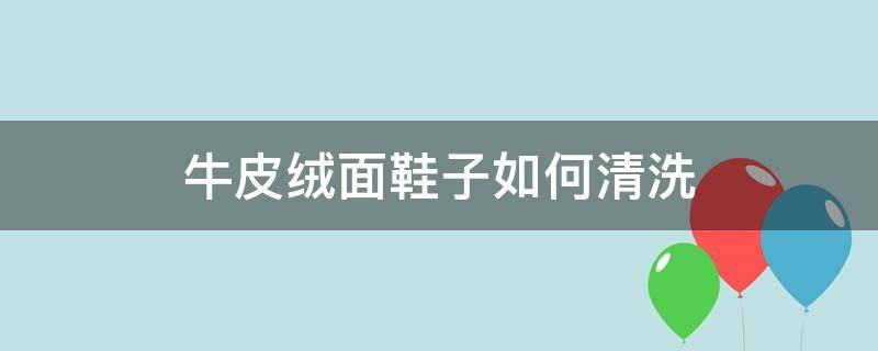 牛皮绒面鞋子如何清洗（毛绒皮鞋面要怎么清洗）