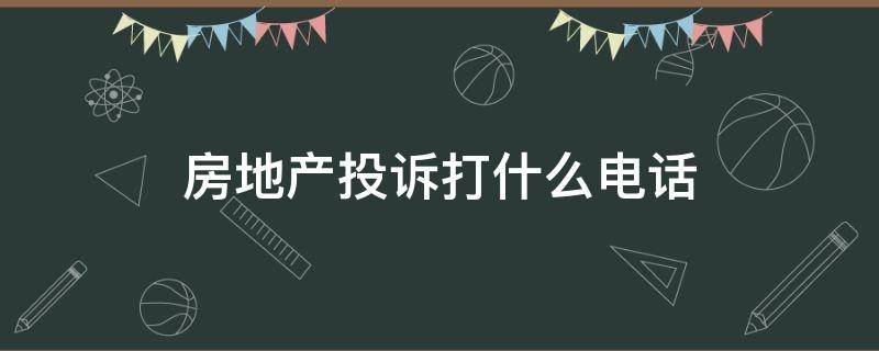 房地产投诉打什么电话 房地产公司投诉电话多少