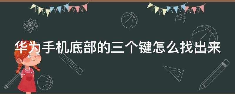 华为手机底部的三个键怎么找出来（华为手机底部三个按键怎么设置）