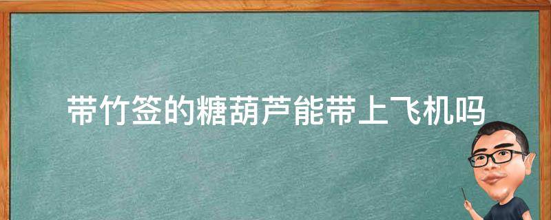 带竹签的糖葫芦能带上飞机吗 高铁可以带竹签的糖葫芦吗