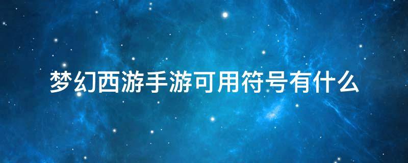 梦幻西游手游可用符号有什么 梦幻西游手游可以用的符号