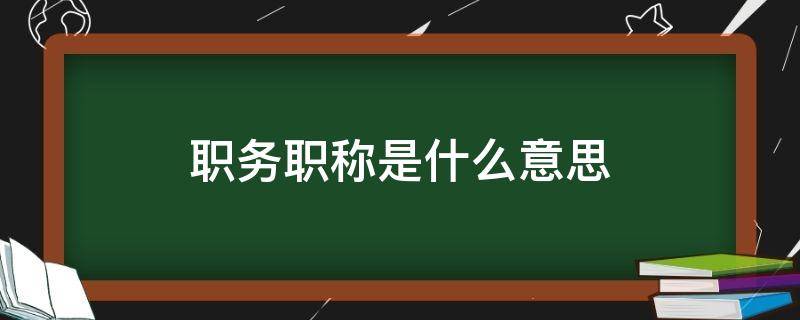 职务职称是什么意思 教师职务职称是什么意思