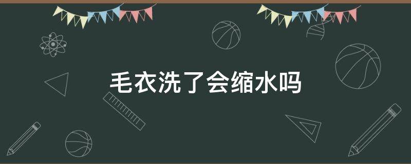 毛衣洗了会缩水吗 毛衣洗过会不会缩水