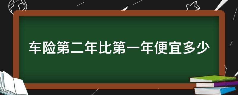 车险第二年比第一年便宜多少（车的保险第二年比第一年便宜）