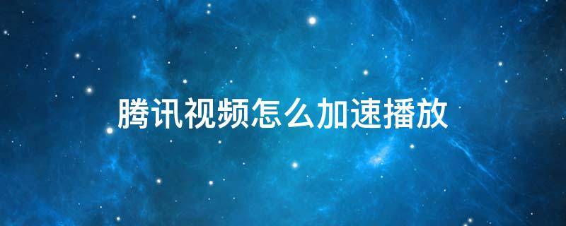 腾讯视频怎么加速播放 腾讯视频播放视频会自己加速播放